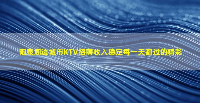 阳泉周边城市KTV招聘收入稳定每一天都过的精彩